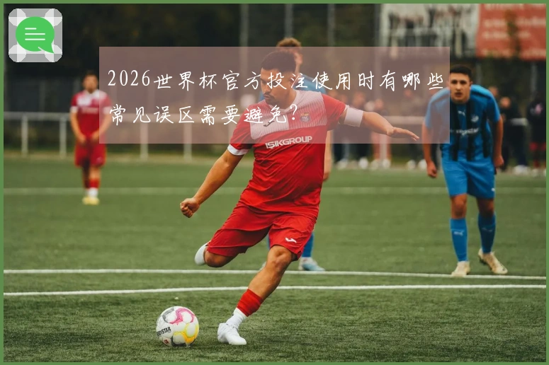 2026世界杯官方投注使用时有哪些常见误区需要避免？