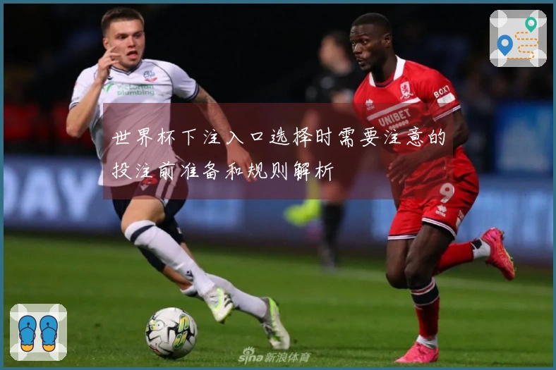 世界杯下注入口选择时需要注意的投注前准备和规则解析