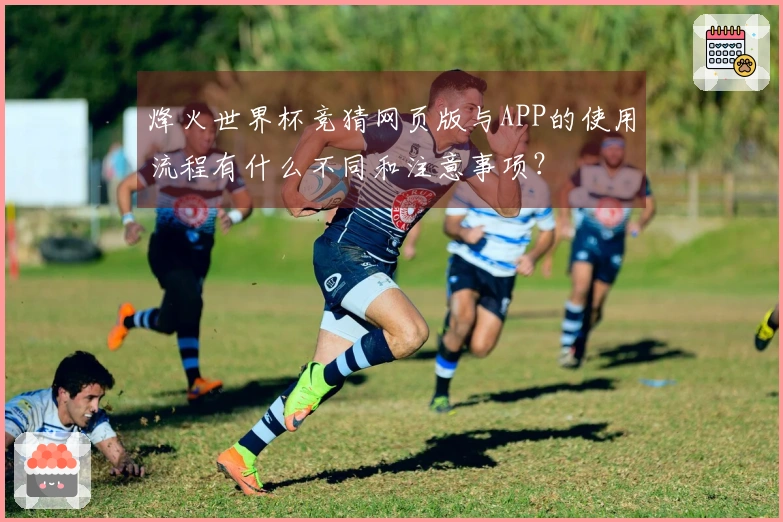 烽火世界杯竞猜网页版与APP的使用流程有什么不同和注意事项？