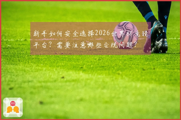 新手如何安全选择2026世界杯竞猜平台？需要注意哪些合规问题？
