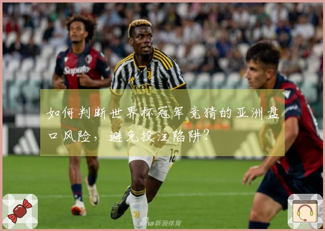 如何判断世界杯冠军竞猜的亚洲盘口风险，避免投注陷阱？